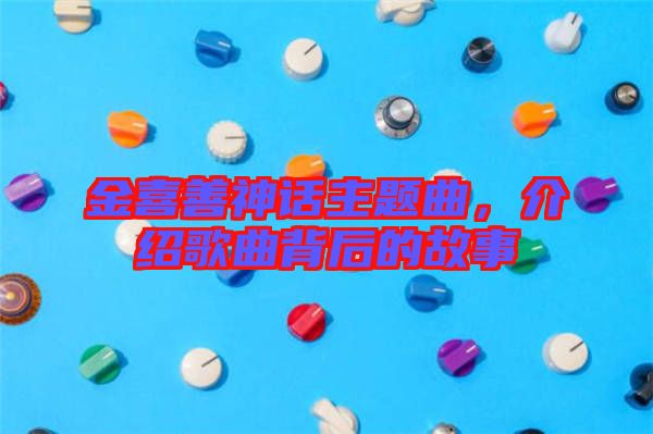 金喜善神話主題曲，介紹歌曲背后的故事