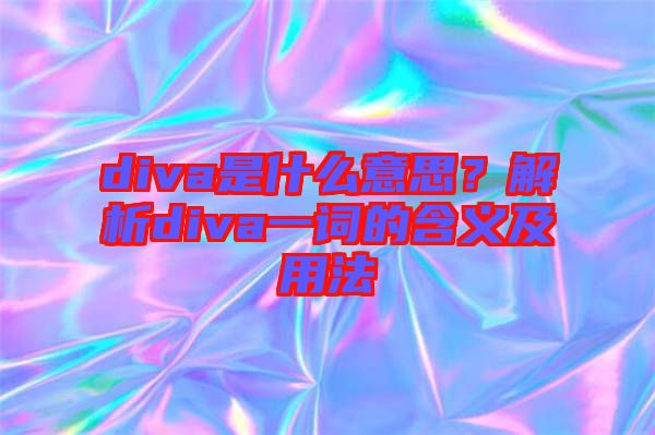 diva是什么意思？解析diva一詞的含義及用法