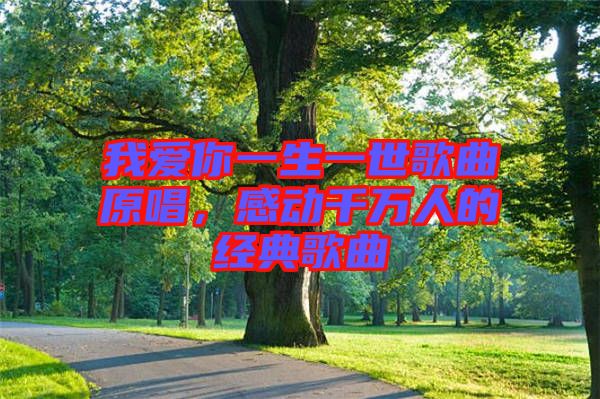 我愛你一生一世歌曲原唱，感動千萬人的經(jīng)典歌曲