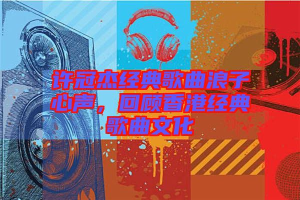 許冠杰經(jīng)典歌曲浪子心聲，回顧香港經(jīng)典歌曲文化