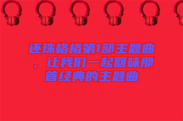 還珠格格第1部主題曲，讓我們一起回味那首經典的主題曲