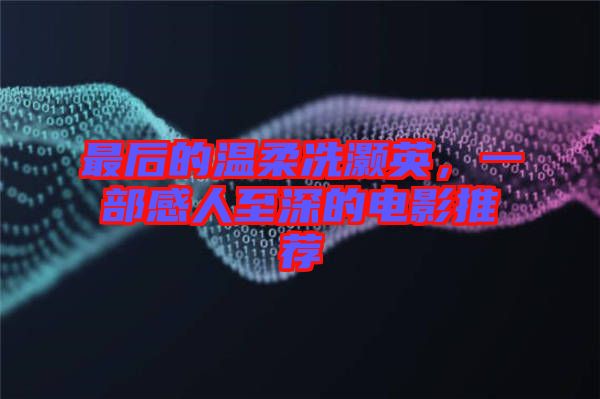 最后的溫柔冼灝英，一部感人至深的電影推薦