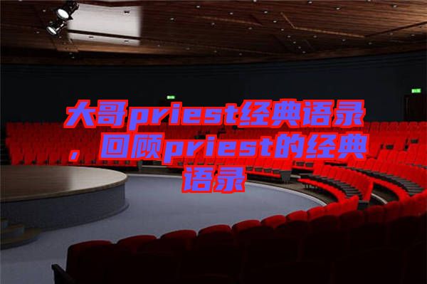 大哥priest經(jīng)典語(yǔ)錄，回顧priest的經(jīng)典語(yǔ)錄
