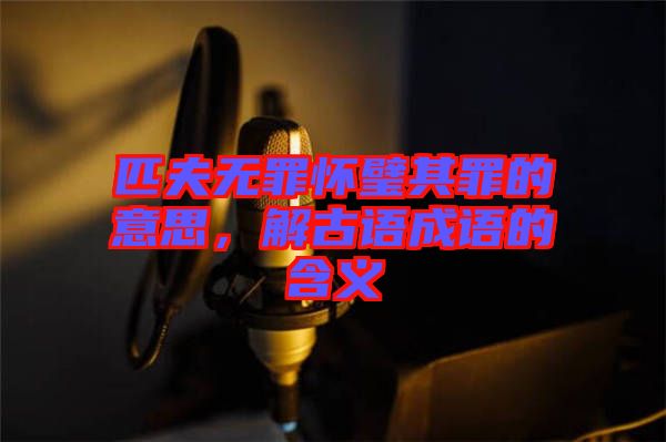 匹夫無罪懷璧其罪的意思，解古語成語的含義