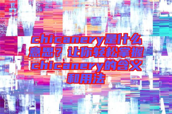 chicanery是什么意思？讓你輕松掌握chicanery的含義和用法