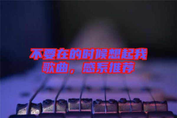 不要在的時(shí)候想起我歌曲，感系推薦