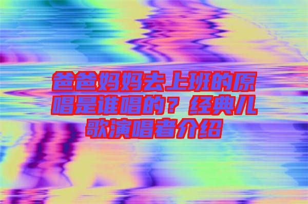 爸爸媽媽去上班的原唱是誰唱的？經典兒歌演唱者介紹