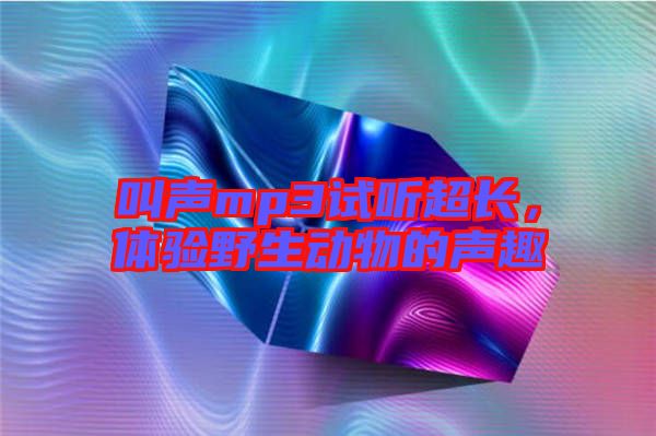 叫聲mp3試聽超長，體驗(yàn)野生動(dòng)物的聲趣