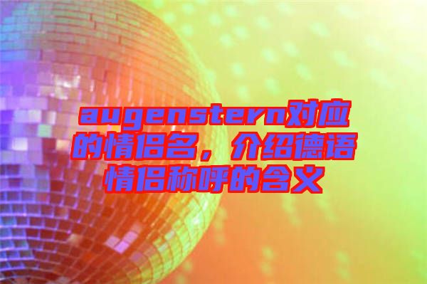 augenstern對(duì)應(yīng)的情侶名，介紹德語(yǔ)情侶稱(chēng)呼的含義