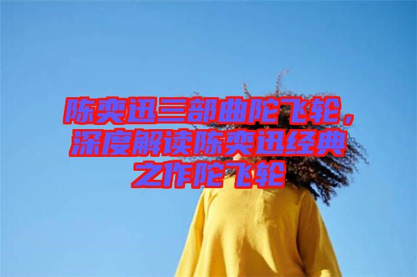 陳奕迅三部曲陀飛輪，深度解讀陳奕迅經(jīng)典之作陀飛輪