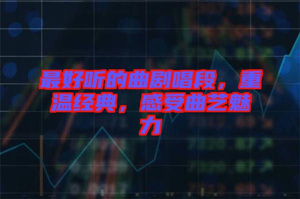 最好聽(tīng)的曲劇唱段，重溫經(jīng)典，感受曲藝魅力