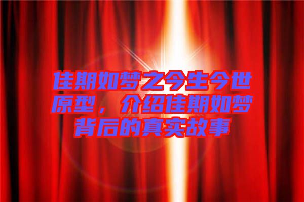 佳期如夢之今生今世原型，介紹佳期如夢背后的真實故事