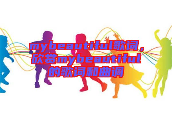 mybeautiful歌詞，欣賞mybeautiful的歌詞和曲調(diào)