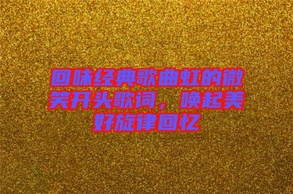 回味經(jīng)典歌曲虹的微笑開頭歌詞，喚起美好旋律回憶