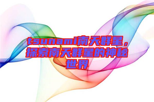 tsunami南天群星，探索南天群星的神秘世界