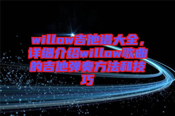 willow吉他譜大全，詳細(xì)介紹willow歌曲的吉他彈奏方法和技巧