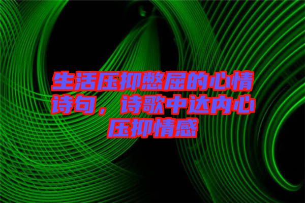 生活壓抑憋屈的心情詩(shī)句，詩(shī)歌中達(dá)內(nèi)心壓抑情感