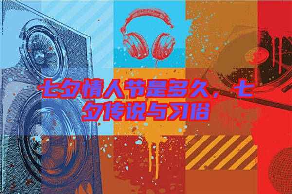 七夕情人節(jié)是多久，七夕傳說與習(xí)俗