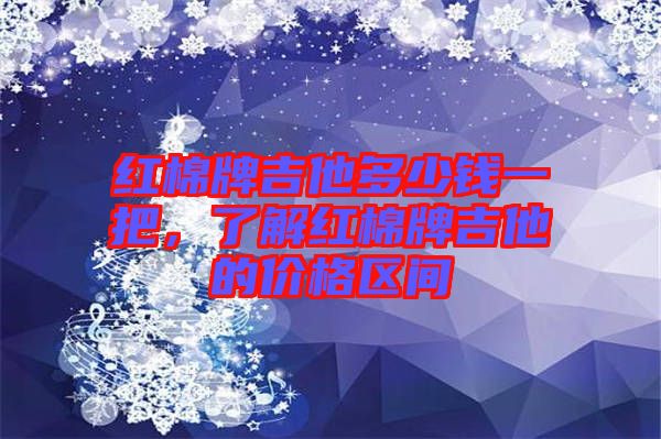 紅棉牌吉他多少錢一把，了解紅棉牌吉他的價(jià)格區(qū)間