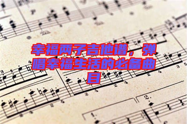 幸福兩子吉他譜，彈唱幸福生活的必備曲目