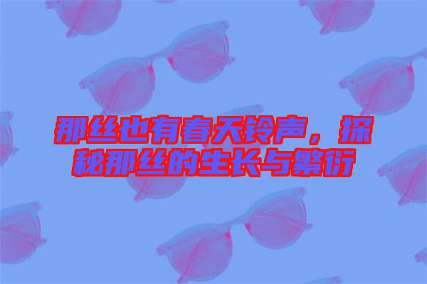 那絲也有春天鈴聲，探秘那絲的生長(zhǎng)與繁衍