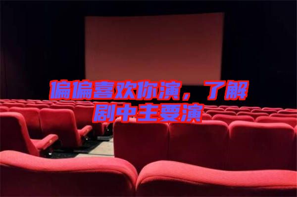 偏偏喜歡你演，了解劇中主要演