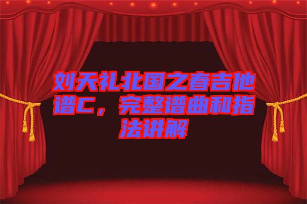劉天禮北國之春吉他譜C，完整譜曲和指法講解