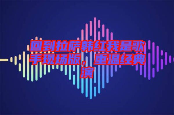 回到拉薩韓紅我是歌手現(xiàn)場(chǎng)版，重溫經(jīng)典演