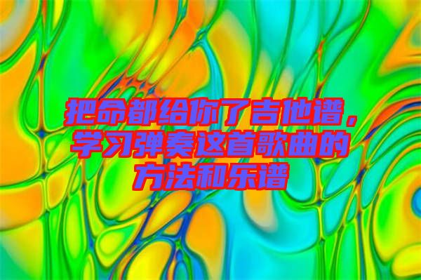 把命都給你了吉他譜，學(xué)習(xí)彈奏這首歌曲的方法和樂譜