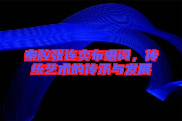 秦腔張連賣布唱詞，傳統(tǒng)藝術(shù)的傳承與發(fā)展