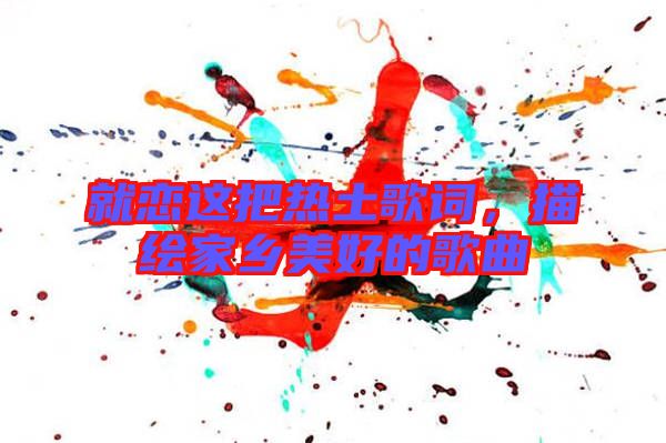 就戀這把熱土歌詞，描繪家鄉(xiāng)美好的歌曲