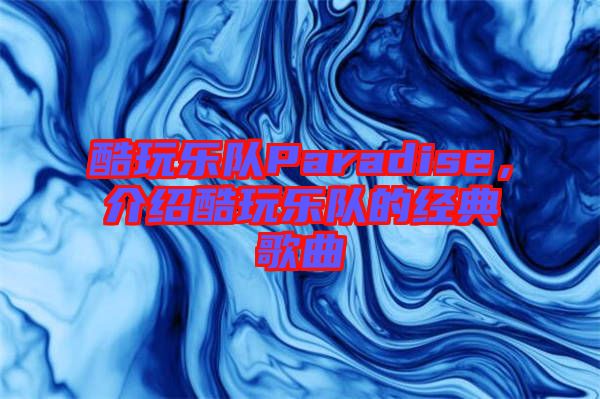 酷玩樂(lè)隊(duì)Paradise，介紹酷玩樂(lè)隊(duì)的經(jīng)典歌曲