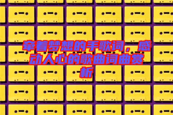 牽著夢想的手歌詞，感動人心的歌曲詞曲賞析