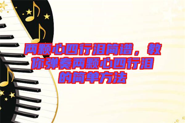 兩顆心四行淚簡譜，教你彈奏兩顆心四行淚的簡單方法