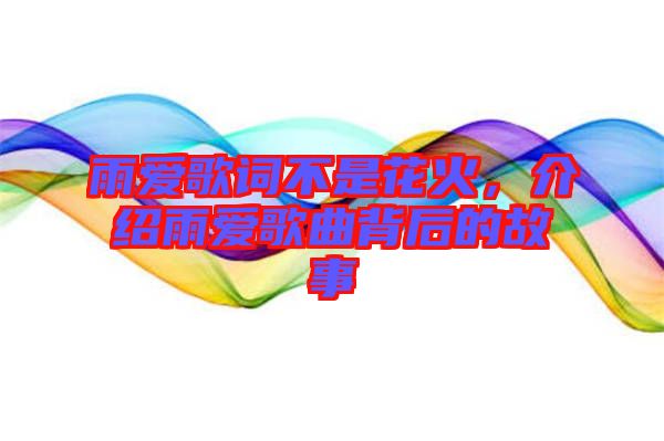 雨愛歌詞不是花火，介紹雨愛歌曲背后的故事
