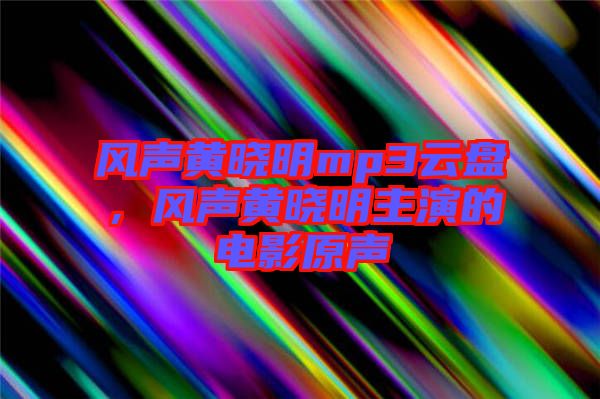 風(fēng)聲黃曉明mp3云盤，風(fēng)聲黃曉明主演的電影原聲