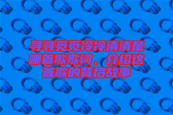 尋尋覓覓冷冷清清是哪首歌歌詞，介紹這首歌的背后故事