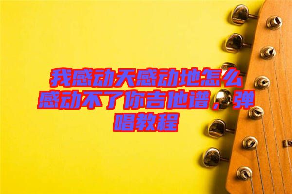 我感動天感動地怎么感動不了你吉他譜，彈唱教程