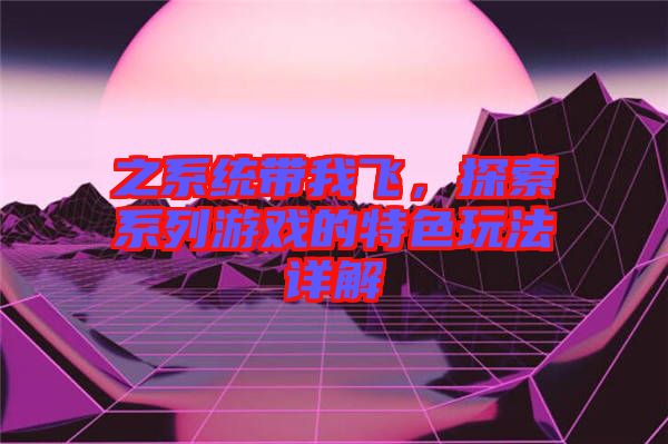 之系統(tǒng)帶我飛，探索系列游戲的特色玩法詳解