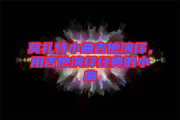 莫扎特小曲吉他演繹，用吉他演繹經(jīng)典的小曲