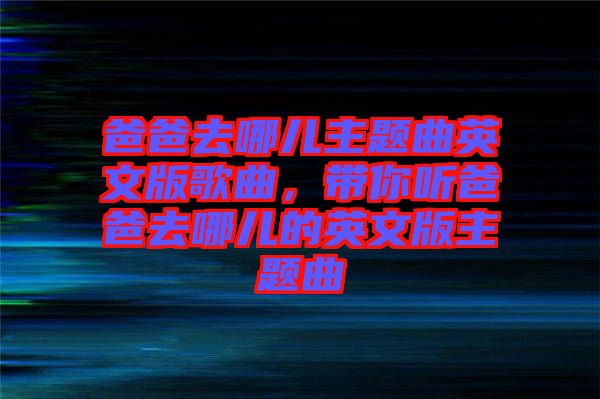 爸爸去哪兒主題曲英文版歌曲，帶你聽爸爸去哪兒的英文版主題曲
