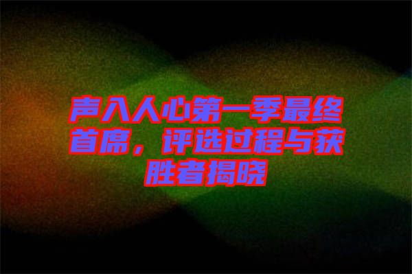 聲入人心第一季最終首席，評選過程與獲勝者揭曉