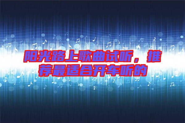 陽光路上歌曲試聽，推薦最適合開車聽的