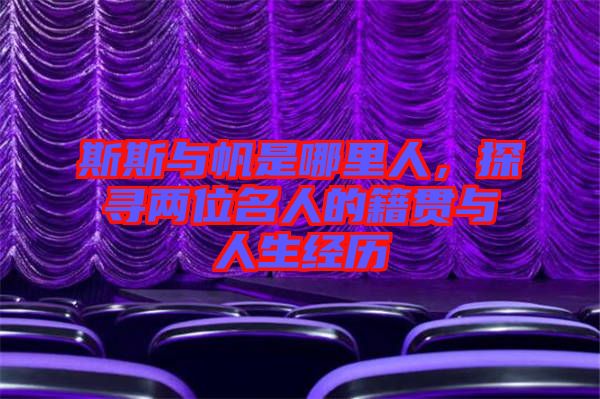 斯斯與帆是哪里人，探尋兩位名人的籍貫與人生經(jīng)歷