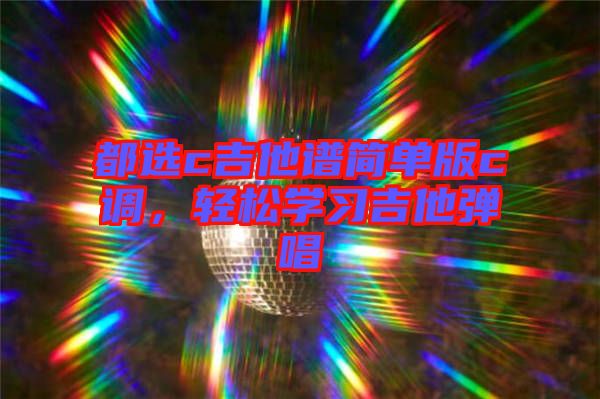 都選c吉他譜簡(jiǎn)單版c調(diào)，輕松學(xué)習(xí)吉他彈唱