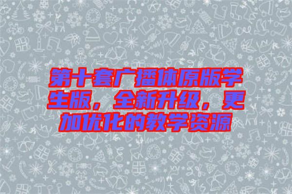 第十套廣播體原版學生版，全新升級，更加優(yōu)化的教學資源