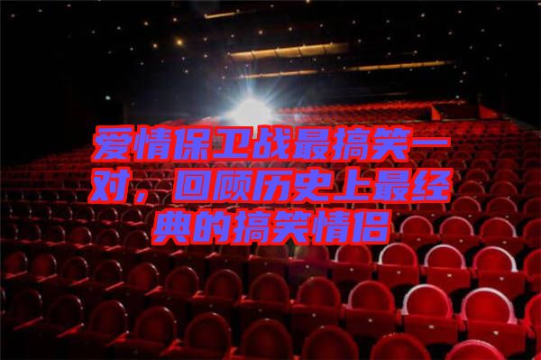 愛情保衛(wèi)戰(zhàn)最搞笑一對，回顧歷史上最經(jīng)典的搞笑情侶