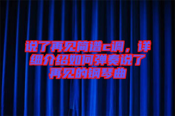 說(shuō)了再見(jiàn)簡(jiǎn)譜c調(diào)，詳細(xì)介紹如何彈奏說(shuō)了再見(jiàn)的鋼琴曲