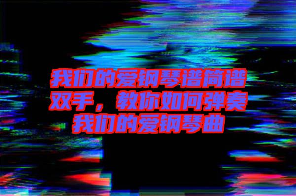 我們的愛鋼琴譜簡譜雙手，教你如何彈奏我們的愛鋼琴曲