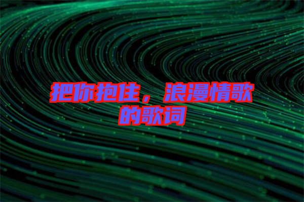 把你抱住，浪漫情歌的歌詞